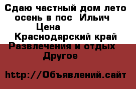 Сдаю частный дом лето-осень в пос. Ильич › Цена ­ 2 500 - Краснодарский край Развлечения и отдых » Другое   